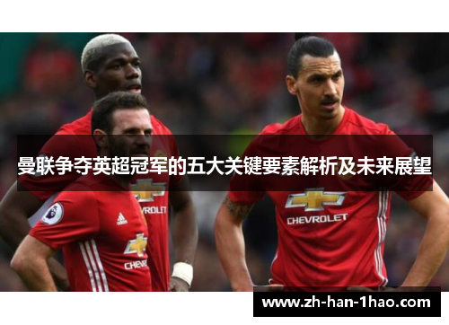 曼联争夺英超冠军的五大关键要素解析及未来展望