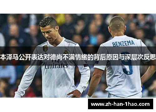 本泽马公开表达对德尚不满情绪的背后原因与深层次反思