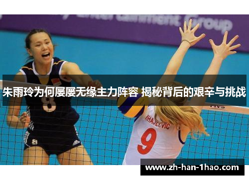 朱雨玲为何屡屡无缘主力阵容 揭秘背后的艰辛与挑战