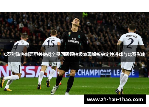 C罗对阵热刺西甲关键战全景回顾领袖级表现解析决定性进球与比赛影响