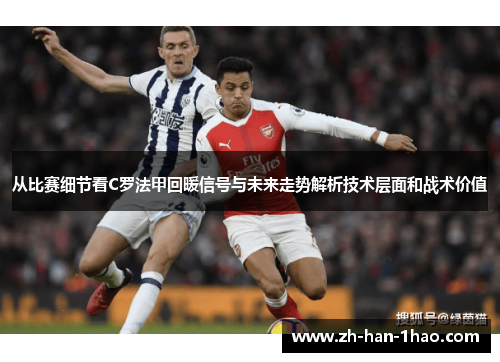 从比赛细节看C罗法甲回暖信号与未来走势解析技术层面和战术价值