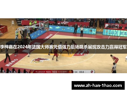 李梓嘉在2024年法国大师赛凭借强力后场跳杀展现攻击力赢得冠军