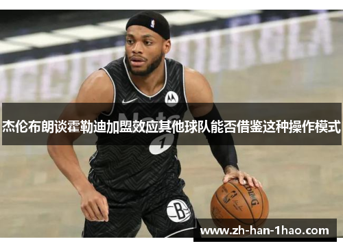 杰伦布朗谈霍勒迪加盟效应其他球队能否借鉴这种操作模式