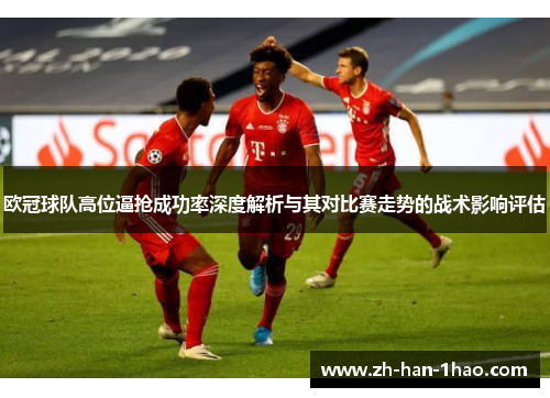 欧冠球队高位逼抢成功率深度解析与其对比赛走势的战术影响评估