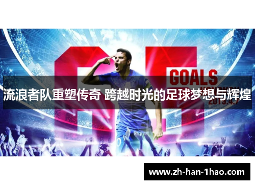 流浪者队重塑传奇 跨越时光的足球梦想与辉煌 流浪者队重塑传奇 跨越时光的足球梦想与辉煌
