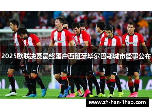 2025欧联决赛最终落户西班牙毕尔巴鄂城市盛事公布