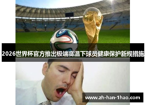 2026世界杯官方推出极端高温下球员健康保护新规措施