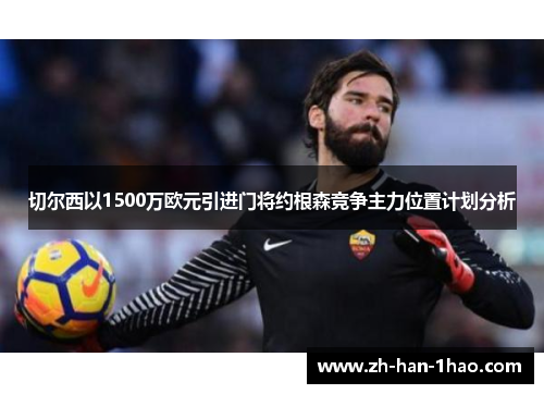 切尔西以1500万欧元引进门将约根森竞争主力位置计划分析 切尔西以1500万欧元引进门将约根森竞争主力位置计划分析