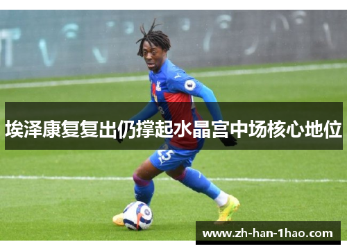 埃泽康复复出仍撑起水晶宫中场核心地位 埃泽康复复出仍撑起水晶宫中场核心地位