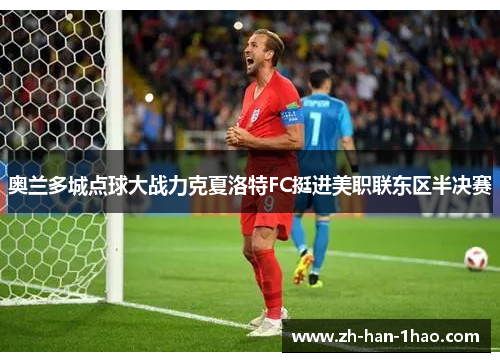 奥兰多城点球大战力克夏洛特FC挺进美职联东区半决赛 奥兰多城点球大战力克夏洛特FC挺进美职联东区半决赛