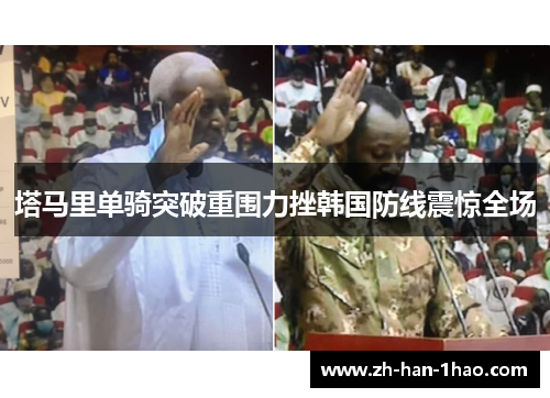 塔马里单骑突破重围力挫韩国防线震惊全场