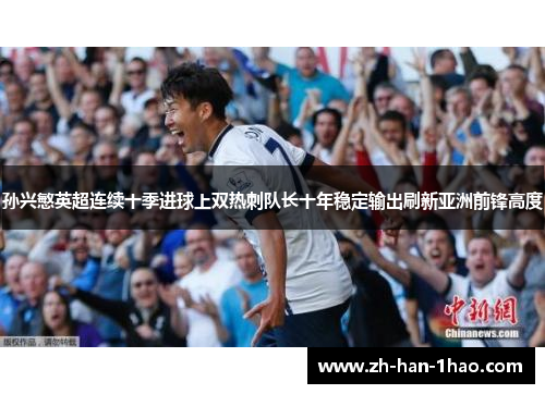 孙兴慜英超连续十季进球上双热刺队长十年稳定输出刷新亚洲前锋高度