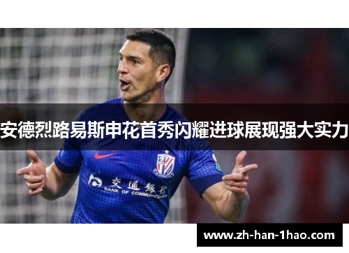 安德烈路易斯申花首秀闪耀进球展现强大实力 安德烈路易斯申花首秀闪耀进球展现强大实力