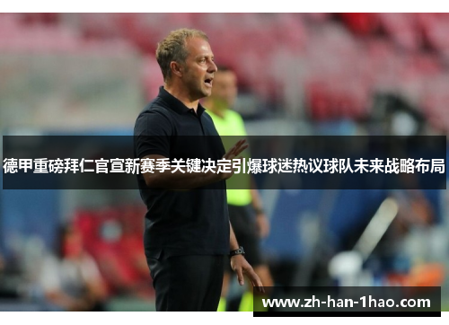 德甲重磅拜仁官宣新赛季关键决定引爆球迷热议球队未来战略布局