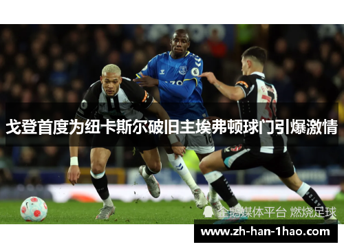 戈登首度为纽卡斯尔破旧主埃弗顿球门引爆激情