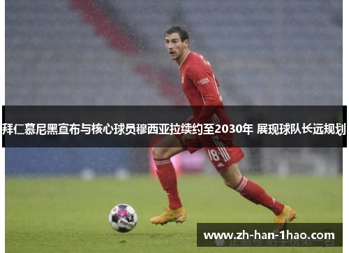 拜仁慕尼黑宣布与核心球员穆西亚拉续约至2030年 展现球队长远规划 拜仁慕尼黑宣布与核心球员穆西亚拉续约至2030年 展现球队长远规划