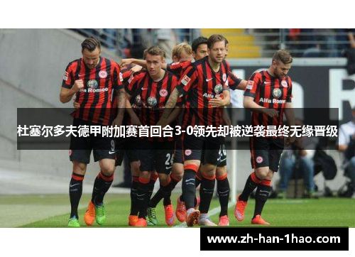 杜塞尔多夫德甲附加赛首回合3-0领先却被逆袭最终无缘晋级