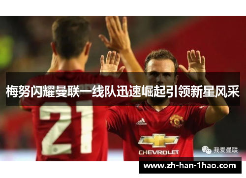 梅努闪耀曼联一线队迅速崛起引领新星风采 梅努闪耀曼联一线队迅速崛起引领新星风采