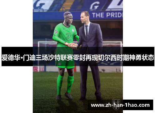 爱德华·门迪三场沙特联赛零封再现切尔西时期神勇状态 爱德华·门迪三场沙特联赛零封再现切尔西时期神勇状态