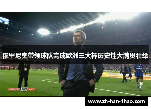 穆里尼奥带领球队完成欧洲三大杯历史性大满贯壮举