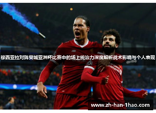 穆西亚拉对阵曼城亚洲杯比赛中的场上统治力深度解析战术影响与个人表现