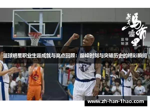 篮球明星职业生涯成就与亮点回顾：巅峰时刻与突破历史的精彩瞬间