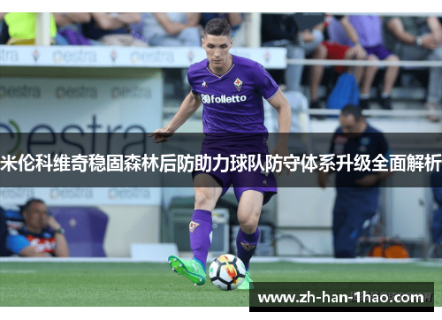 米伦科维奇稳固森林后防助力球队防守体系升级全面解析