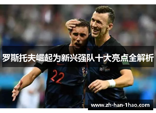 罗斯托夫崛起为新兴强队十大亮点全解析