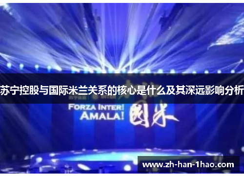 苏宁控股与国际米兰关系的核心是什么及其深远影响分析