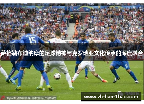 萨格勒布迪纳摩的足球精神与克罗地亚文化传承的深度融合