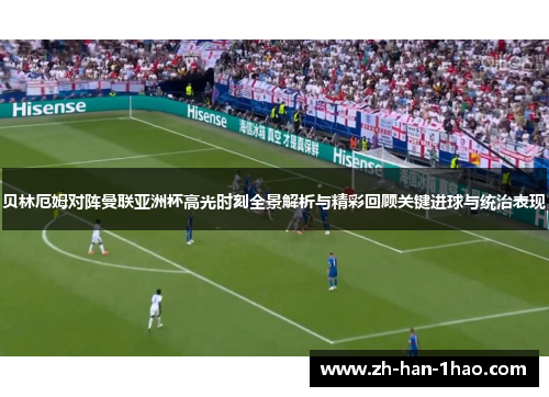 贝林厄姆对阵曼联亚洲杯高光时刻全景解析与精彩回顾关键进球与统治表现 贝林厄姆对阵曼联亚洲杯高光时刻全景解析与精彩回顾关键进球与统治表现