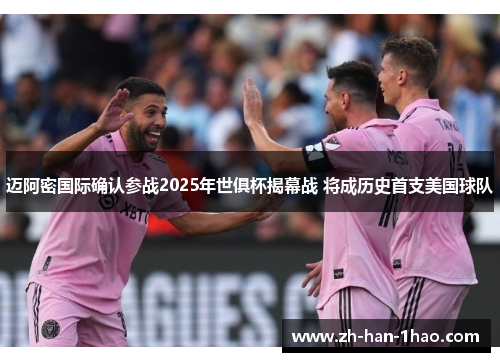 迈阿密国际确认参战2025年世俱杯揭幕战 将成历史首支美国球队 迈阿密国际确认参战2025年世俱杯揭幕战 将成历史首支美国球队