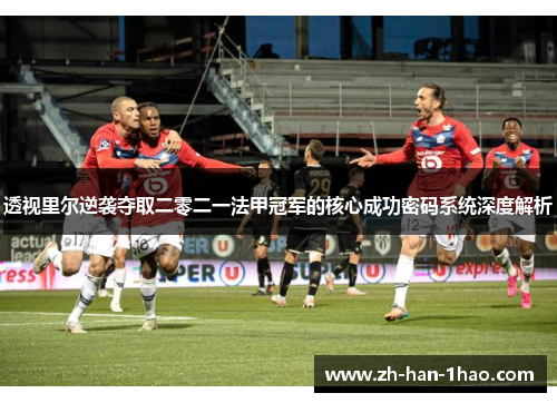 透视里尔逆袭夺取二零二一法甲冠军的核心成功密码系统深度解析