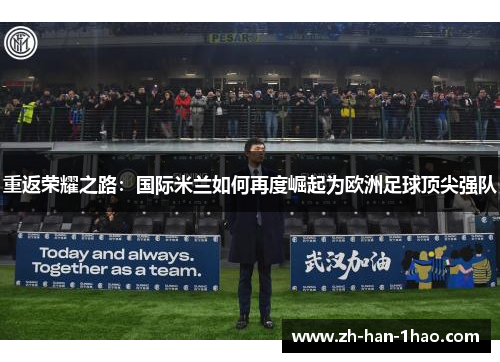 重返荣耀之路:国际米兰如何再度崛起为欧洲足球顶尖强队 重返荣耀之路:国际米兰如何再度崛起为欧洲足球顶尖强队