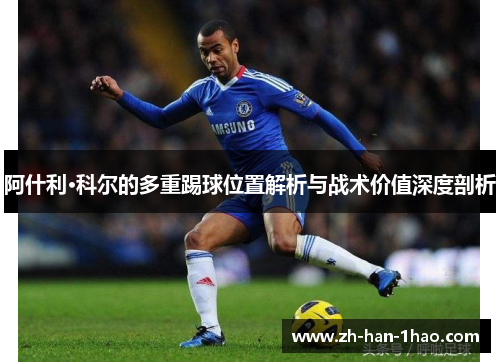 阿什利·科尔的多重踢球位置解析与战术价值深度剖析 阿什利·科尔的多重踢球位置解析与战术价值深度剖析