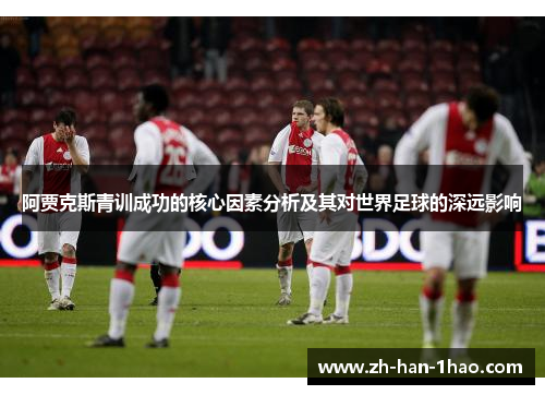 阿贾克斯青训成功的核心因素分析及其对世界足球的深远影响 阿贾克斯青训成功的核心因素分析及其对世界足球的深远影响