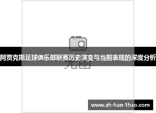 阿贾克斯足球俱乐部联赛历史演变与当前表现的深度分析 阿贾克斯足球俱乐部联赛历史演变与当前表现的深度分析