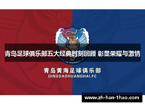 青岛足球俱乐部五大经典时刻回顾 彰显荣耀与激情 青岛足球俱乐部五大经典时刻回顾 彰显荣耀与激情