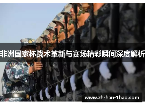 非洲国家杯战术革新与赛场精彩瞬间深度解析 非洲国家杯战术革新与赛场精彩瞬间深度解析