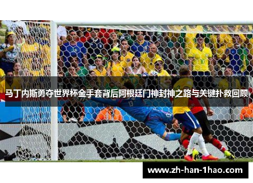马丁内斯勇夺世界杯金手套背后阿根廷门神封神之路与关键扑救回顾 马丁内斯勇夺世界杯金手套背后阿根廷门神封神之路与关键扑救回顾